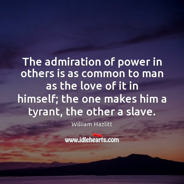 The admiration of power in others is as common to man as Image