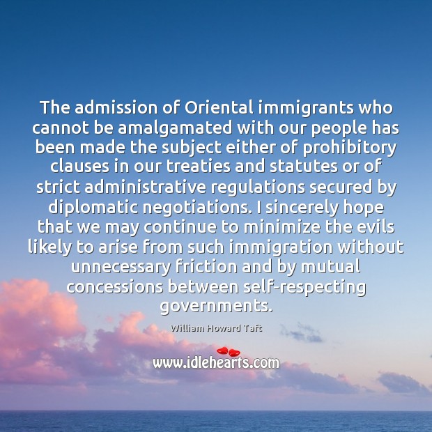 The admission of Oriental immigrants who cannot be amalgamated with our people William Howard Taft Picture Quote