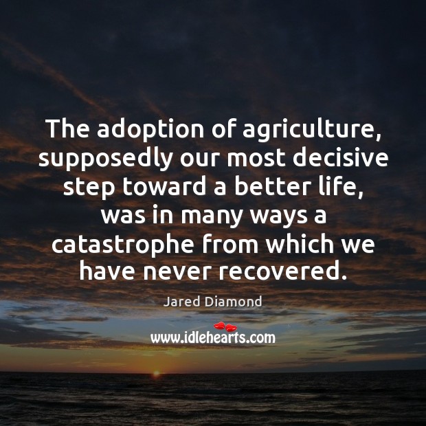 The adoption of agriculture, supposedly our most decisive step toward a better Image