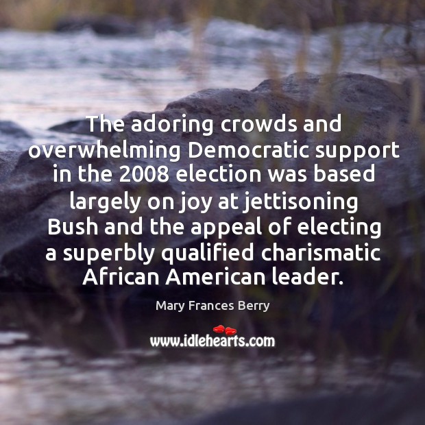 The adoring crowds and overwhelming democratic support in the 2008 election was Mary Frances Berry Picture Quote