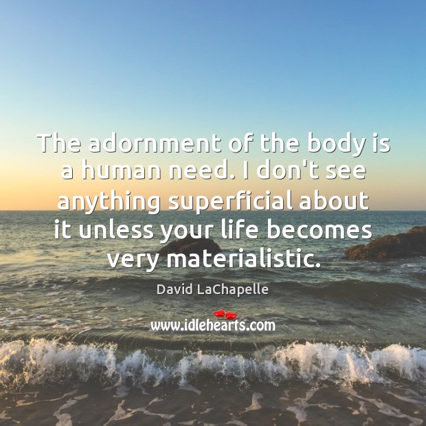 The adornment of the body is a human need. I don’t see David LaChapelle Picture Quote