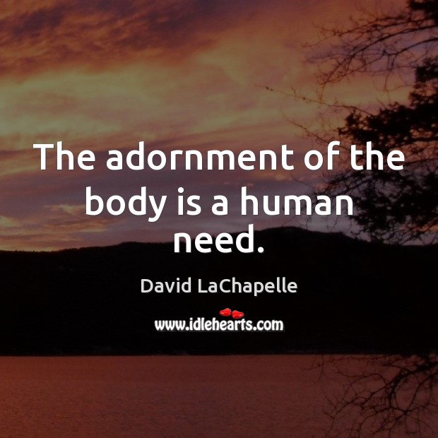 The adornment of the body is a human need. David LaChapelle Picture Quote