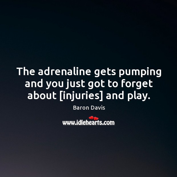 The adrenaline gets pumping and you just got to forget about [injuries] and play. Baron Davis Picture Quote