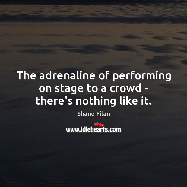 The adrenaline of performing on stage to a crowd – there’s nothing like it. Image