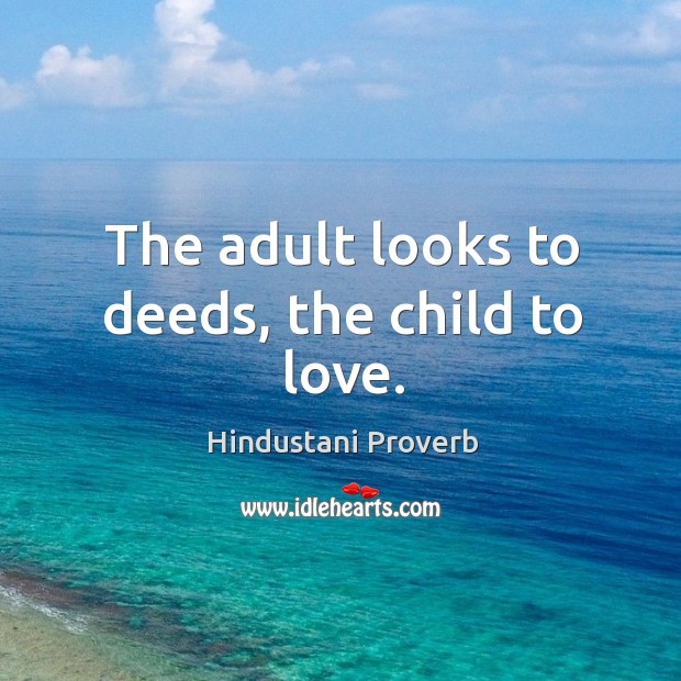 The adult looks to deeds, the child to love. Hindustani Proverbs Image