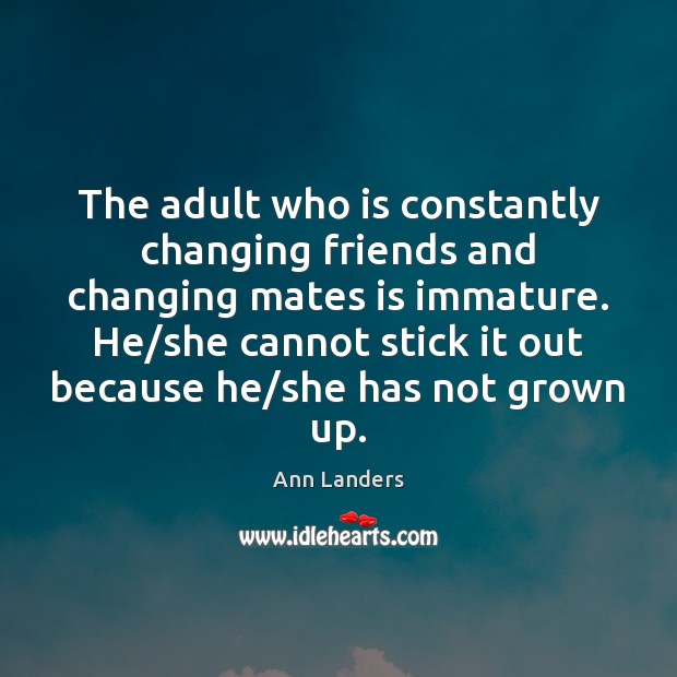 The adult who is constantly changing friends and changing mates is immature. Ann Landers Picture Quote