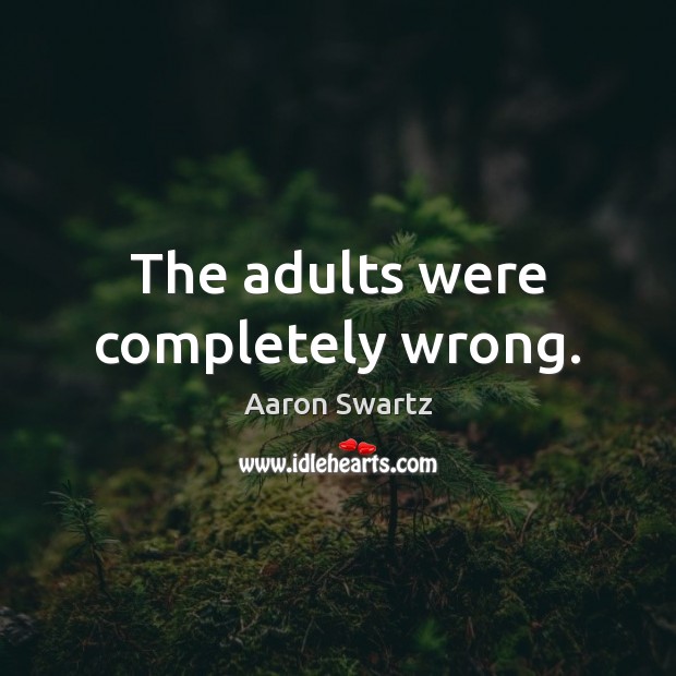The adults were completely wrong. Aaron Swartz Picture Quote