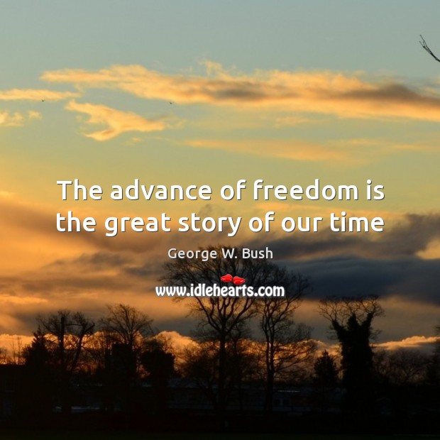 The advance of freedom is the great story of our time Image