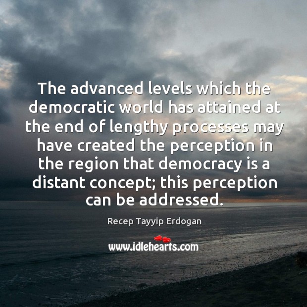 The advanced levels which the democratic world has attained at the end of lengthy Democracy Quotes Image