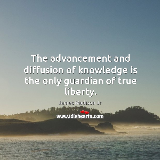 The advancement and diffusion of knowledge is the only guardian of true liberty. James Madison Jr Picture Quote