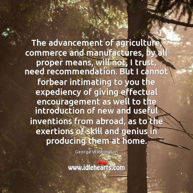 The advancement of agriculture, commerce and manufactures, by all proper means, will George Washington Picture Quote