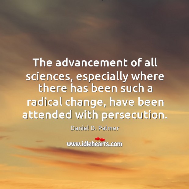 The advancement of all sciences, especially where there has been such a radical change Daniel D. Palmer Picture Quote