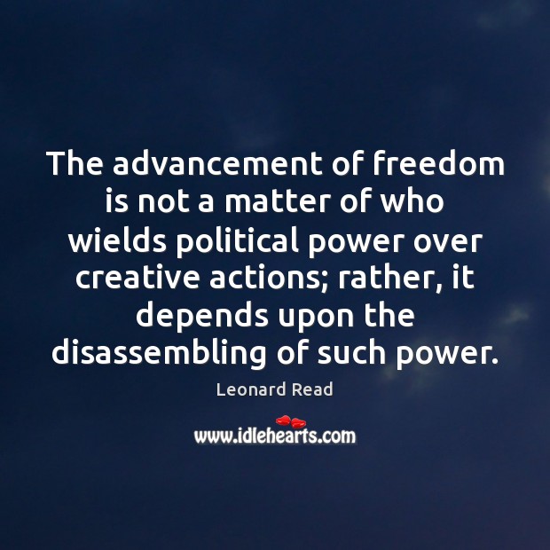 The advancement of freedom is not a matter of who wields political Leonard Read Picture Quote