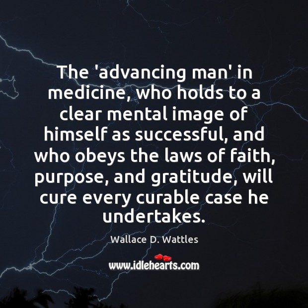 The ‘advancing man’ in medicine, who holds to a clear mental image Wallace D. Wattles Picture Quote