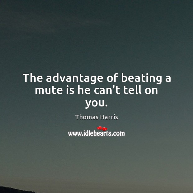 The advantage of beating a mute is he can’t tell on you. Thomas Harris Picture Quote