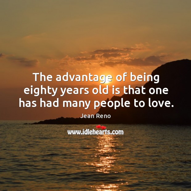 The advantage of being eighty years old is that one has had many people to love. Jean Reno Picture Quote