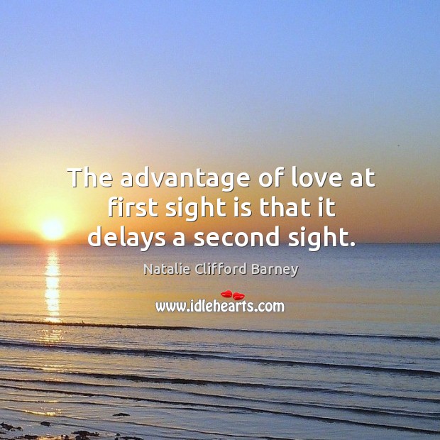 The advantage of love at first sight is that it delays a second sight. Natalie Clifford Barney Picture Quote