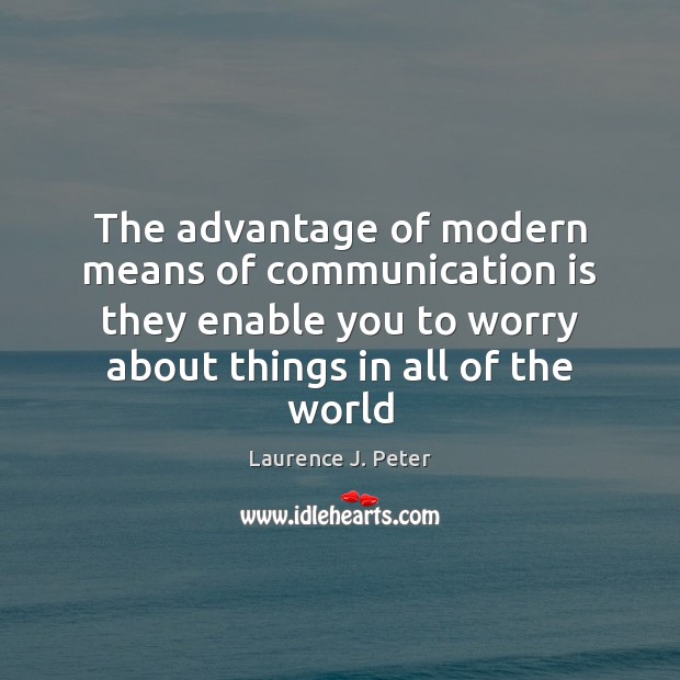 The advantage of modern means of communication is they enable you to Laurence J. Peter Picture Quote