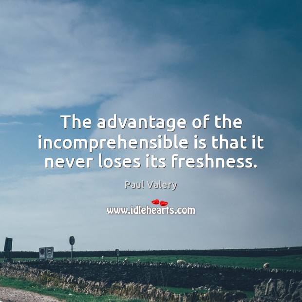 The advantage of the incomprehensible is that it never loses its freshness. Image