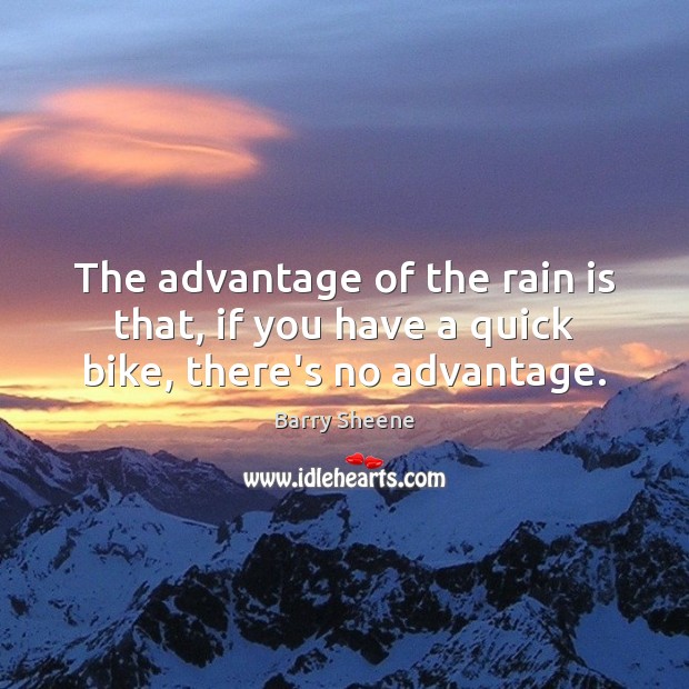 The advantage of the rain is that, if you have a quick bike, there’s no advantage. Barry Sheene Picture Quote