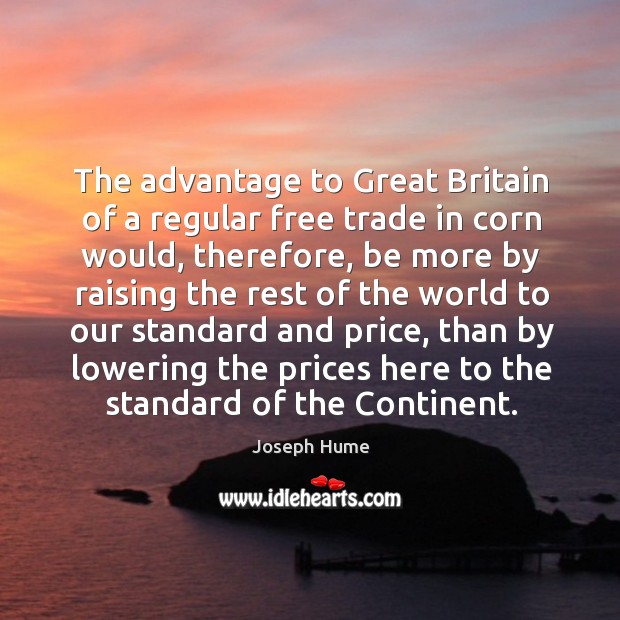 The advantage to great britain of a regular free trade in corn would, therefore Joseph Hume Picture Quote
