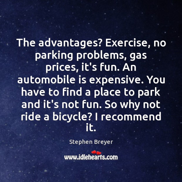 The advantages? Exercise, no parking problems, gas prices, it’s fun. An automobile 