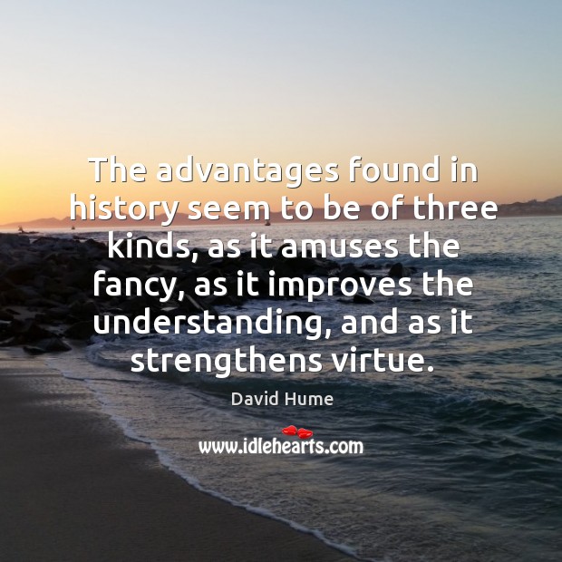The advantages found in history seem to be of three kinds David Hume Picture Quote