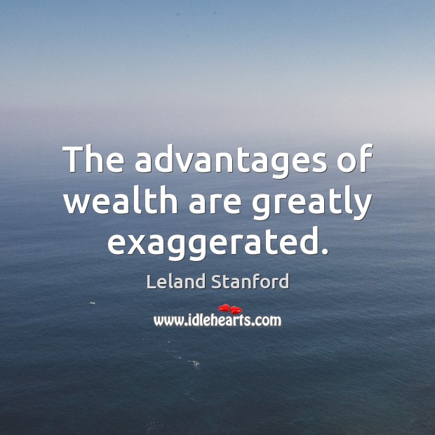 The advantages of wealth are greatly exaggerated. Leland Stanford Picture Quote