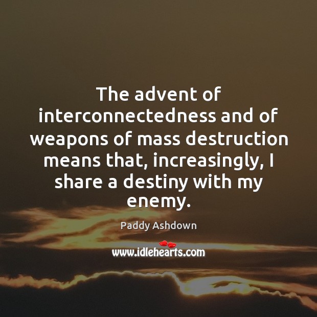 The advent of interconnectedness and of weapons of mass destruction means that, Paddy Ashdown Picture Quote