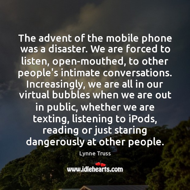 The advent of the mobile phone was a disaster. We are forced Lynne Truss Picture Quote