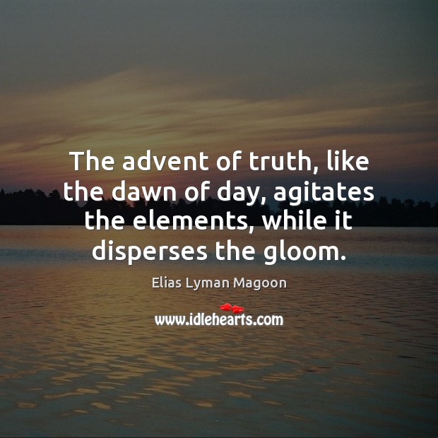 The advent of truth, like the dawn of day, agitates the elements, Elias Lyman Magoon Picture Quote