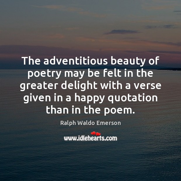 The adventitious beauty of poetry may be felt in the greater delight Ralph Waldo Emerson Picture Quote