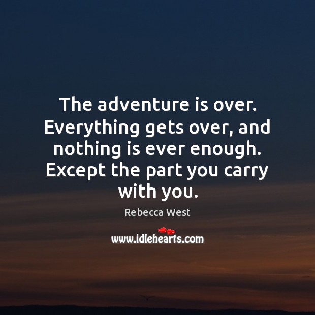 The adventure is over. Everything gets over, and nothing is ever enough. Rebecca West Picture Quote