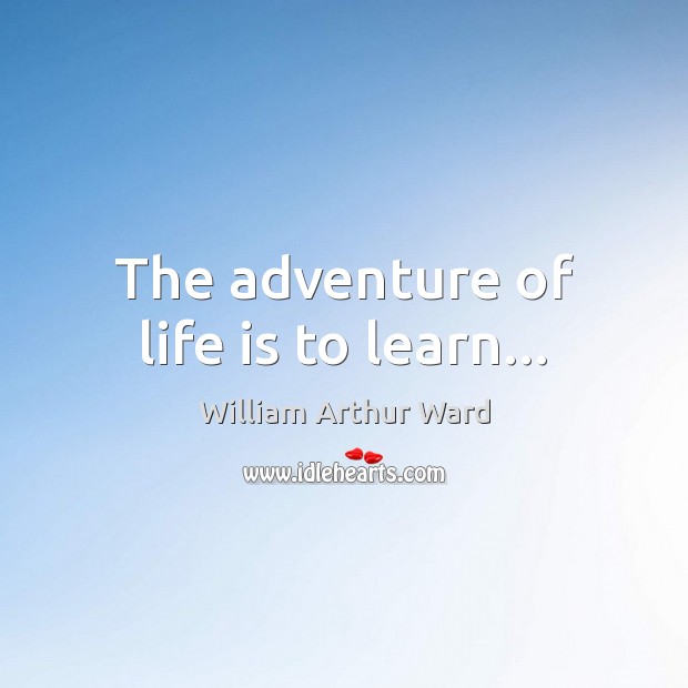 The adventure of life is to learn… William Arthur Ward Picture Quote
