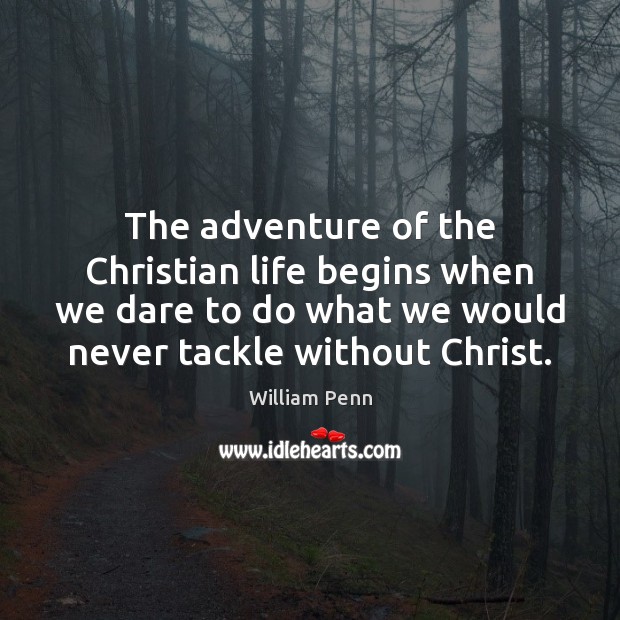 The adventure of the Christian life begins when we dare to do William Penn Picture Quote