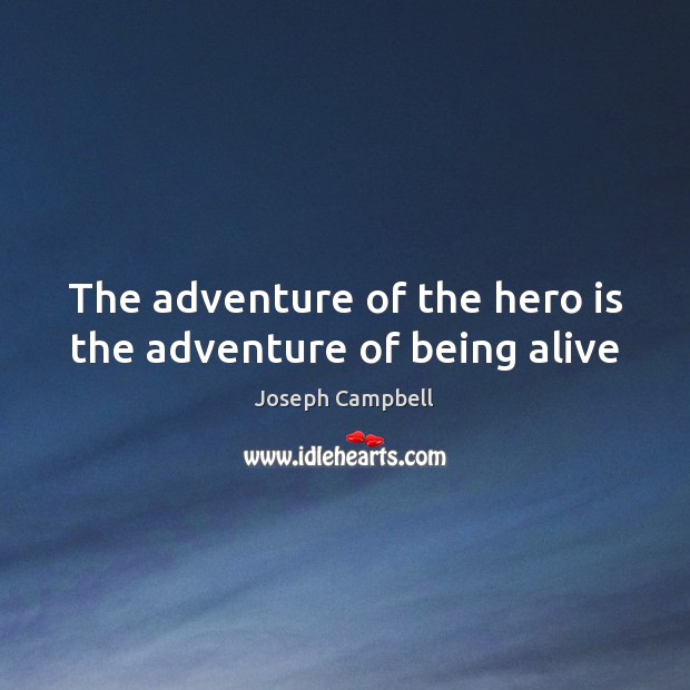 The adventure of the hero is the adventure of being alive Joseph Campbell Picture Quote