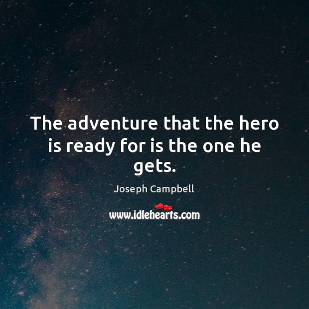 The adventure that the hero is ready for is the one he gets. Joseph Campbell Picture Quote