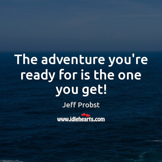 The adventure you’re ready for is the one you get! Jeff Probst Picture Quote