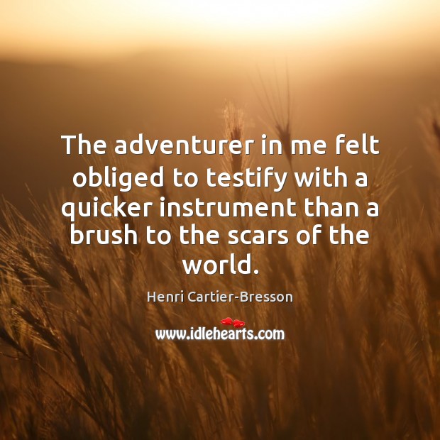 The adventurer in me felt obliged to testify with a quicker instrument Henri Cartier-Bresson Picture Quote