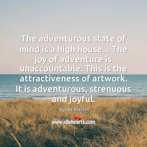 The adventurous state of mind is a high house… The joy of Agnes Martin Picture Quote
