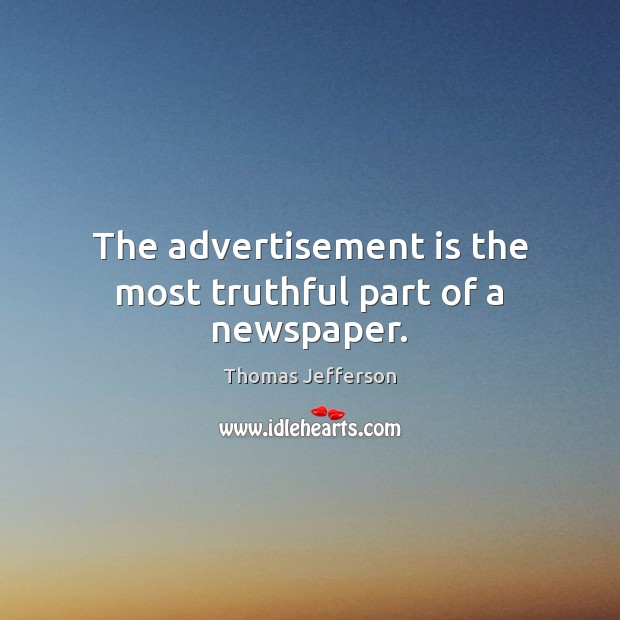 The advertisement is the most truthful part of a newspaper. Thomas Jefferson Picture Quote