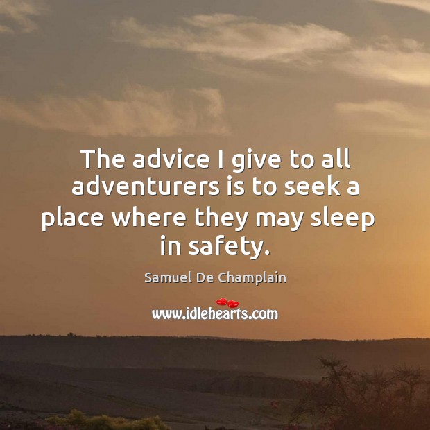 The advice I give to all adventurers is to seek a place where they may sleep   in safety. Samuel De Champlain Picture Quote