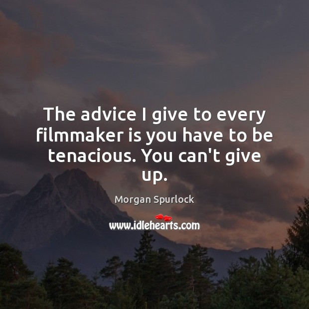 The advice I give to every filmmaker is you have to be tenacious. You can’t give up. Morgan Spurlock Picture Quote