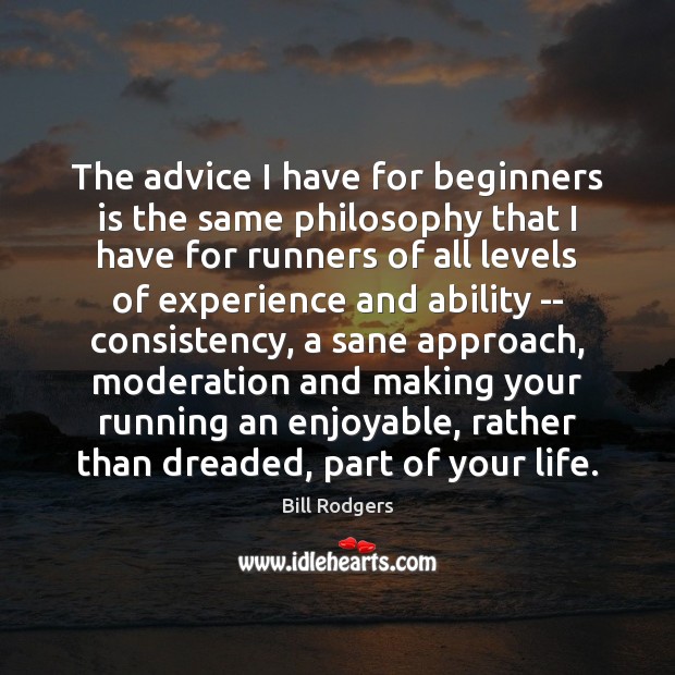 The advice I have for beginners is the same philosophy that I Image
