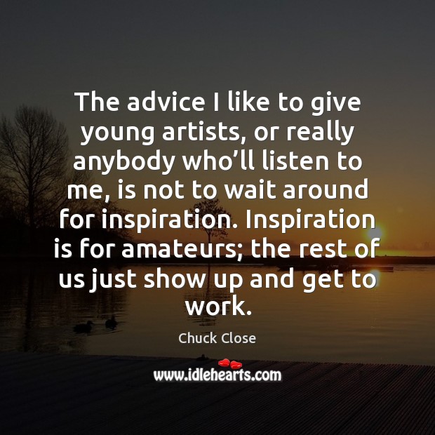 The advice I like to give young artists, or really anybody who’ Chuck Close Picture Quote