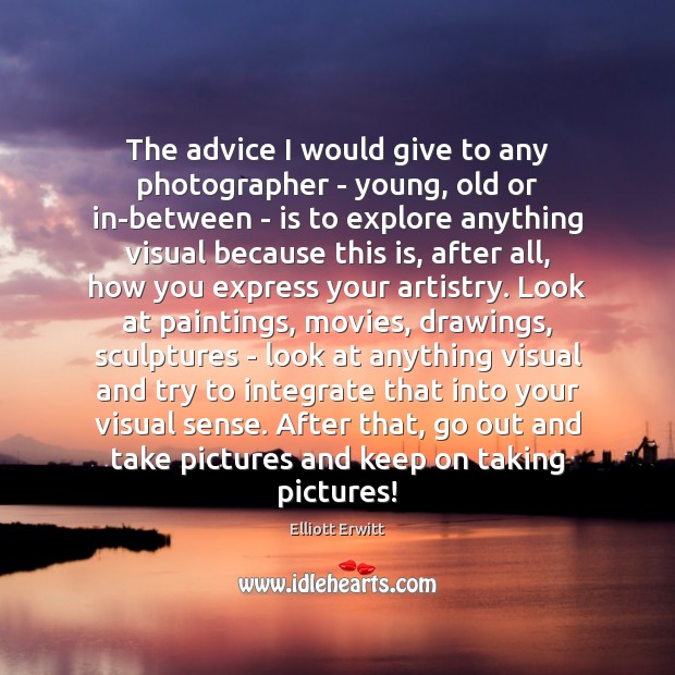 The advice I would give to any photographer – young, old or Elliott Erwitt Picture Quote