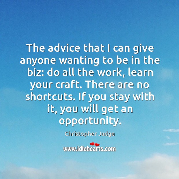 The advice that I can give anyone wanting to be in the biz: do all the work, learn your craft. Christopher Judge Picture Quote