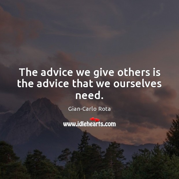 The advice we give others is the advice that we ourselves need. Gian-Carlo Rota Picture Quote