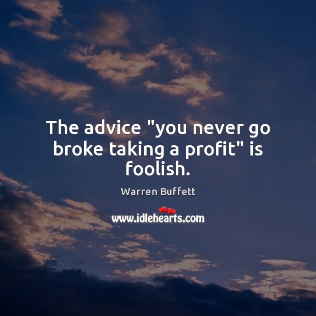 The advice “you never go broke taking a profit” is foolish. Warren Buffett Picture Quote
