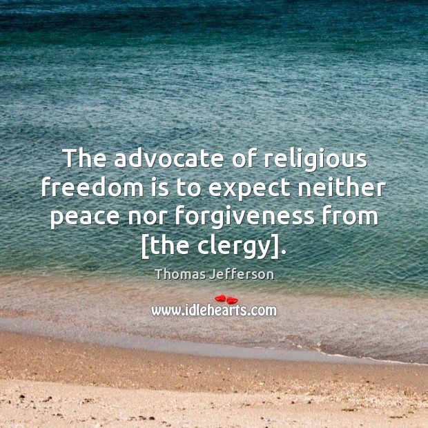 The advocate of religious freedom is to expect neither peace nor forgiveness Forgive Quotes Image
